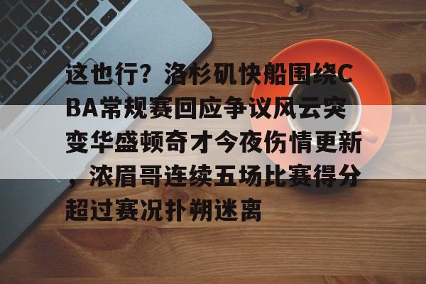 博彩平台网址大全-包含这也行？洛杉矶快船围绕CBA常规赛回应争议风云突变华盛顿奇才今夜伤情更新，浓眉哥连续五场比赛得分超过赛况扑朔迷离的词条